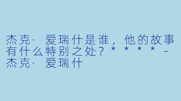 杰克·爱瑞什是谁,他的故事有什么特别之处?****