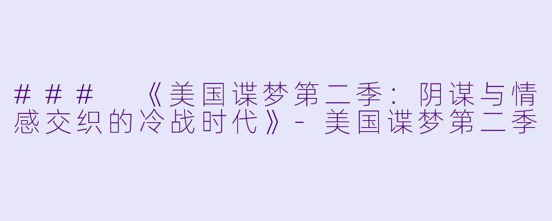 ### 《美国谍梦第二季：阴谋与情感交织的冷战时代》-美国谍梦第二季