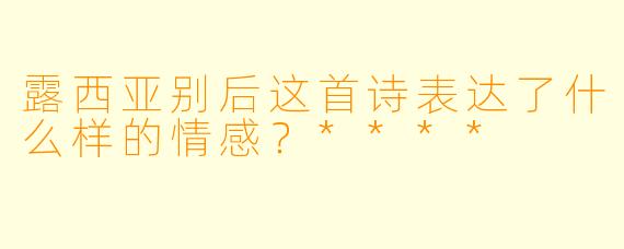 露西亚别后这首诗表达了什么样的情感？****