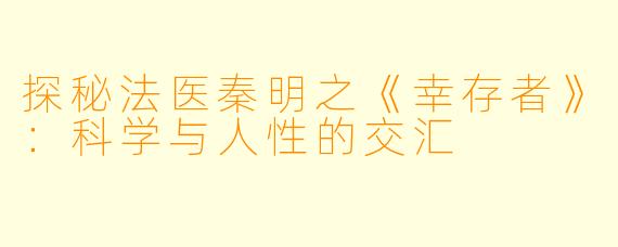 探秘法医秦明之《幸存者》:科学与人性的交汇