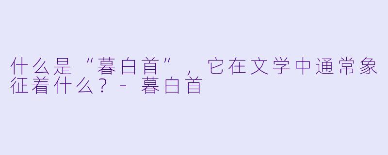 什么是“暮白首”,它在文学中通常象征着什么?