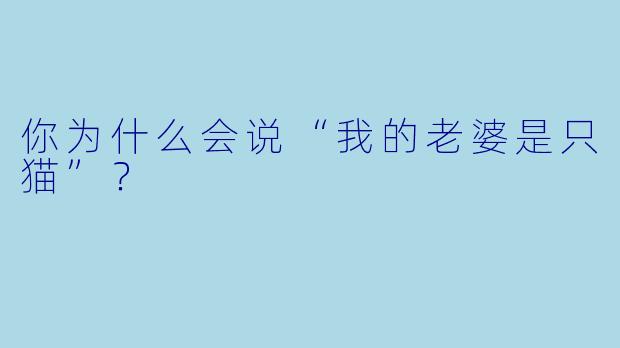 你为什么会说“我的老婆是只猫”？