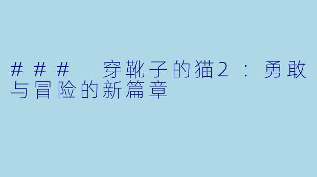 ### 穿靴子的猫2:勇敢与冒险的新篇章