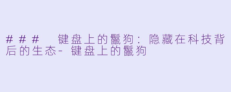 ### 键盘上的鬣狗：隐藏在科技背后的生态