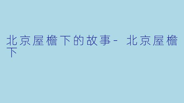 北京屋檐下的故事-北京屋檐下