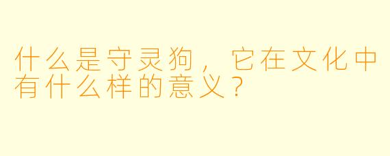 什么是守灵狗,它在文化中有什么样的意义?