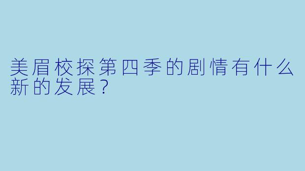 美眉校探第四季的剧情有什么新的发展？