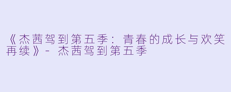 《杰茜驾到第五季:青春的成长与欢笑再续》-杰茜驾到第五季