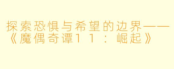 探索恐惧与希望的边界——《魔偶奇谭11：崛起》