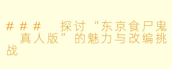 ### 探讨“东京食尸鬼 真人版”的魅力与改编挑战
