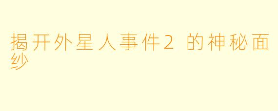 揭开外星人事件2的神秘面纱