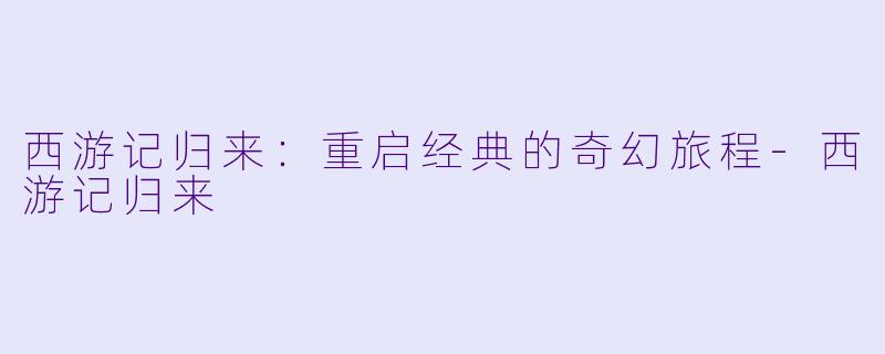 西游记归来:重启经典的奇幻旅程