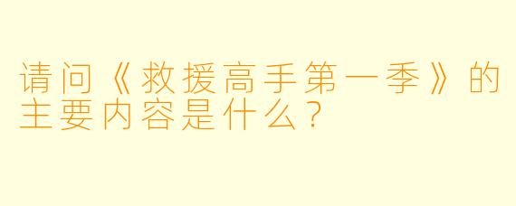 请问《救援高手第一季》的主要内容是什么?