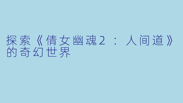 探索《倩女幽魂2：人间道》的奇幻世界