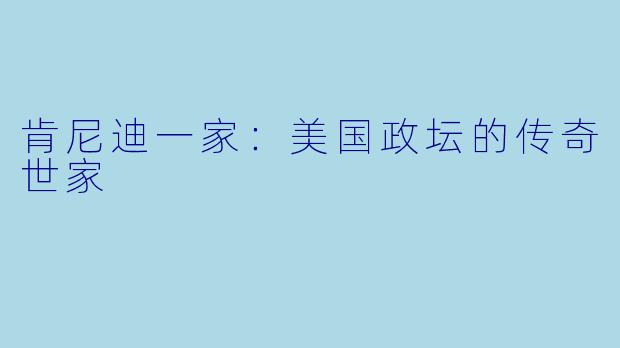 肯尼迪一家：美国政坛的传奇世家