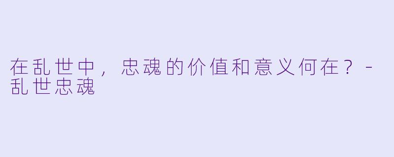 在乱世中，忠魂的价值和意义何在？