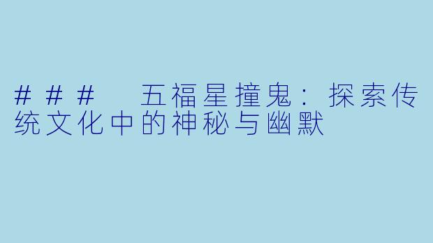 ### 五福星撞鬼：探索传统文化中的神秘与幽默