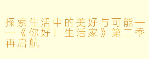 探索生活中的美好与可能——《你好！生活家》第二季再启航