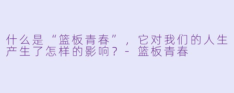 什么是“篮板青春”,它对我们的人生产生了怎样的影响?