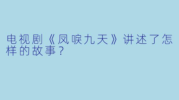 电视剧《凤唳九天》讲述了怎样的故事？