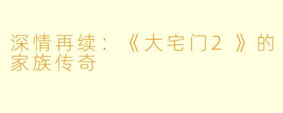 深情再续:《大宅门2》的家族传奇