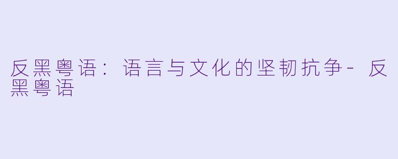 反黑粤语:语言与文化的坚韧抗争