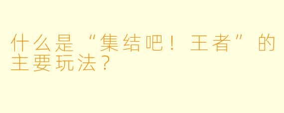 什么是“集结吧!王者”的主要玩法?