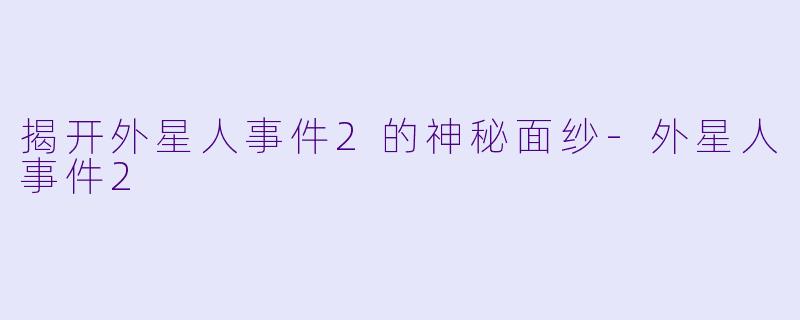 揭开外星人事件2的神秘面纱-外星人事件2
