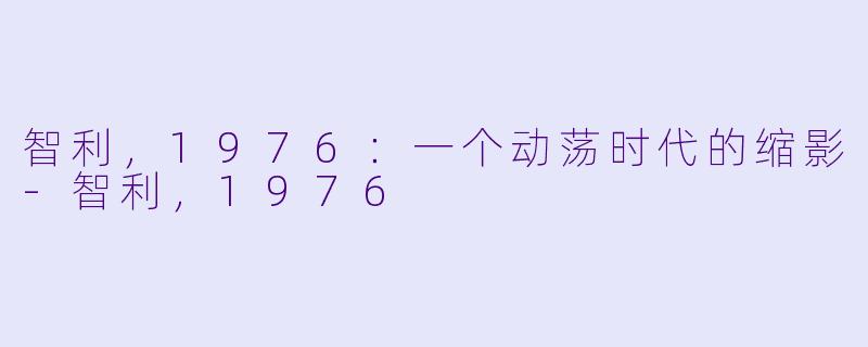 智利,1976:一个动荡时代的缩影