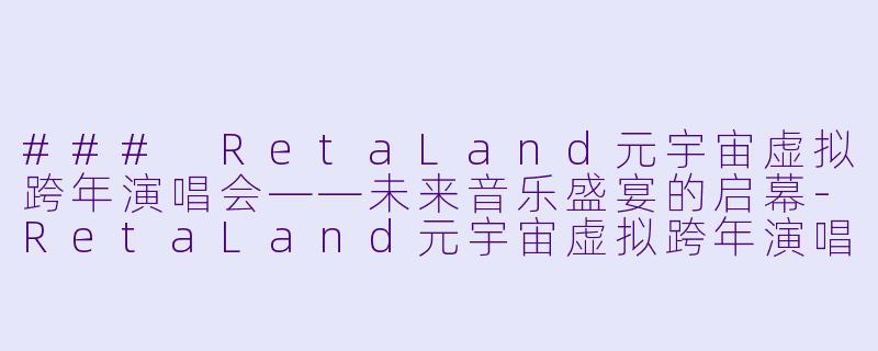 ### RetaLand元宇宙虚拟跨年演唱会——未来音乐盛宴的启幕-RetaLand元宇宙虚拟跨年演唱会
