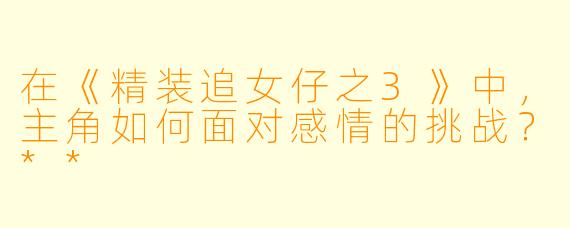 在《精装追女仔之3》中，主角如何面对感情的挑战？**