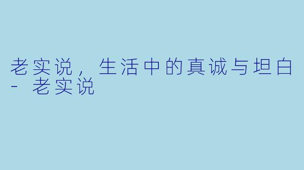 老实说,生活中的真诚与坦白