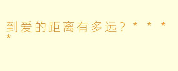 到爱的距离有多远？****