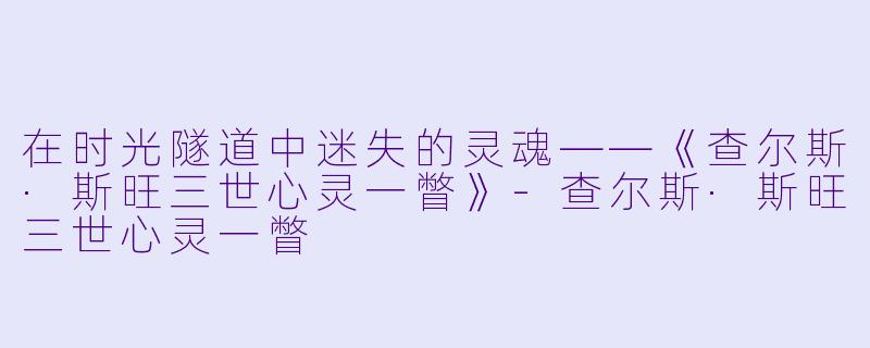 在时光隧道中迷失的灵魂——《查尔斯·斯旺三世心灵一瞥》-查尔斯·斯旺三世心灵一瞥