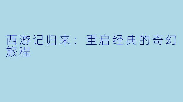 西游记归来：重启经典的奇幻旅程