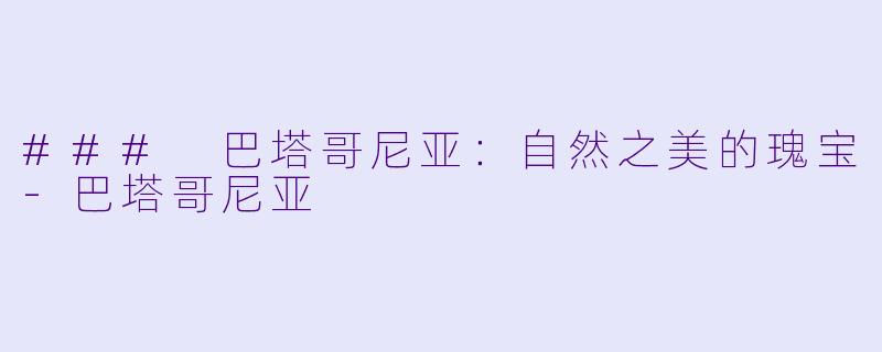 ### 巴塔哥尼亚：自然之美的瑰宝-巴塔哥尼亚