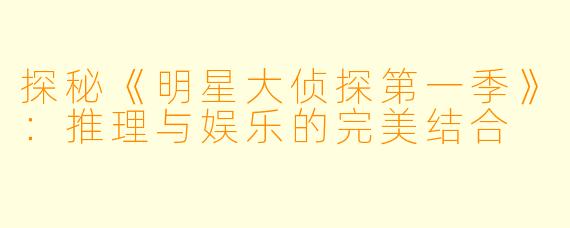 探秘《明星大侦探第一季》:推理与娱乐的完美结合