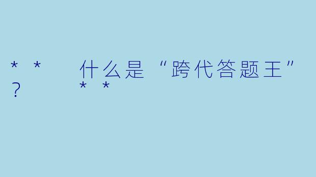** 什么是“跨代答题王”? **