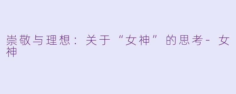 崇敬与理想：关于“女神”的思考-女神