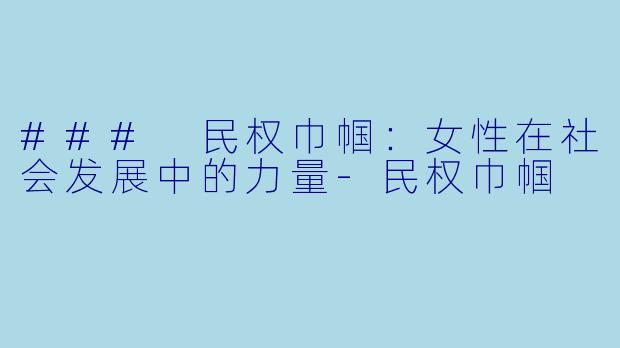 ### 民权巾帼：女性在社会发展中的力量-民权巾帼