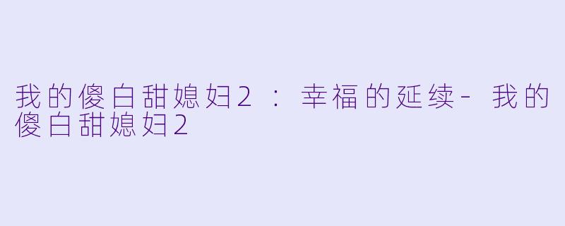 我的傻白甜媳妇2：幸福的延续-我的傻白甜媳妇2