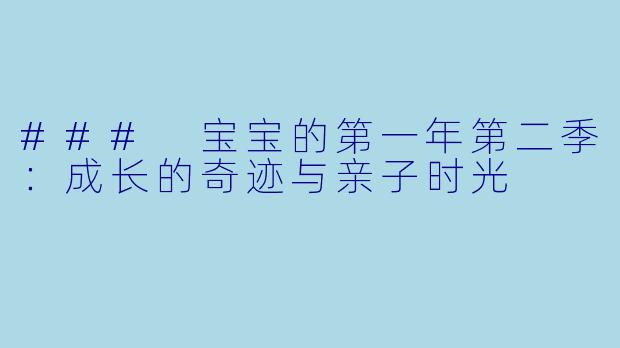 ### 宝宝的第一年第二季：成长的奇迹与亲子时光