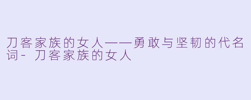 刀客家族的女人——勇敢与坚韧的代名词