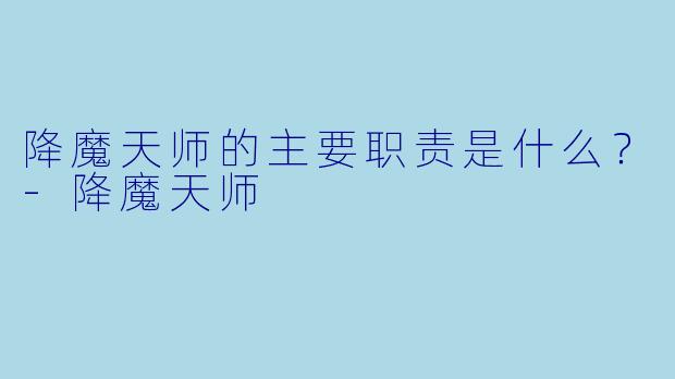 降魔天师的主要职责是什么？