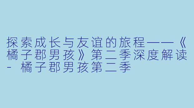 探索成长与友谊的旅程——《橘子郡男孩》第二季深度解读