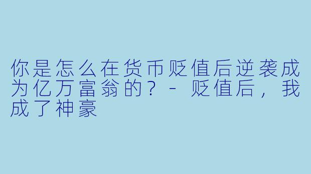 你是怎么在货币贬值后逆袭成为亿万富翁的？