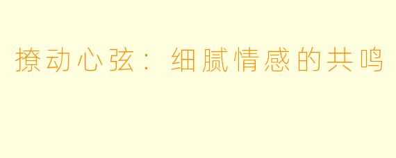 撩动心弦:细腻情感的共鸣