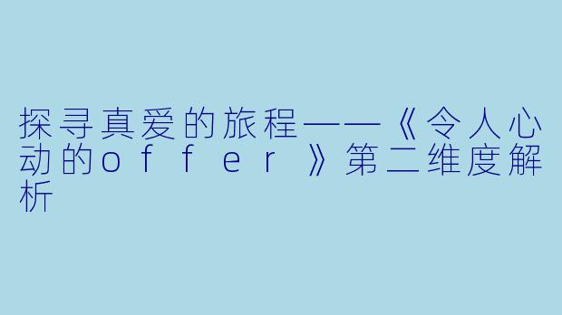 探寻真爱的旅程——《令人心动的offer》第二维度解析
