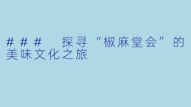 ### 探寻“椒麻堂会”的美味文化之旅
