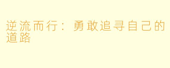 逆流而行:勇敢追寻自己的道路